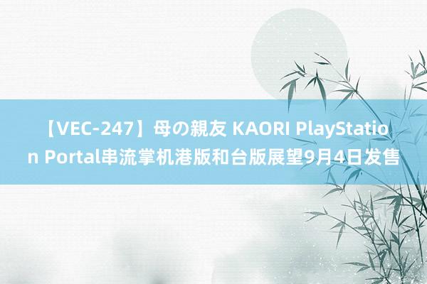 【VEC-247】母の親友 KAORI PlayStation Portal串流掌机港版和台版展望9月4日发售