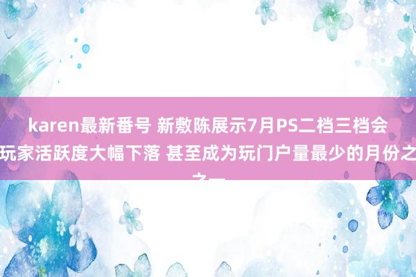 karen最新番号 新敷陈展示7月PS二档三档会员玩家活跃度大幅下落 甚至成为玩门户量最少的月份之一