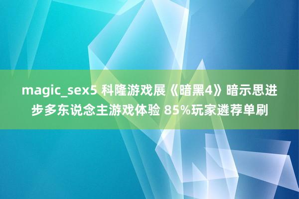 magic_sex5 科隆游戏展《暗黑4》暗示思进步多东说念主游戏体验 85%玩家遴荐单刷