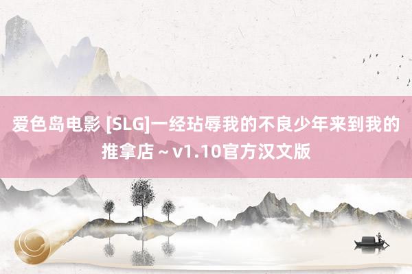 爱色岛电影 [SLG]一经玷辱我的不良少年来到我的推拿店～v1.10官方汉文版